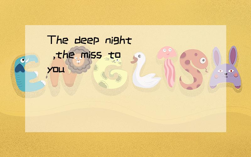 The deep night ,the miss to you