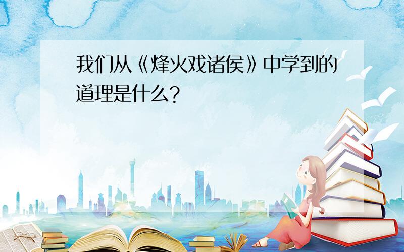 我们从《烽火戏诸侯》中学到的道理是什么?