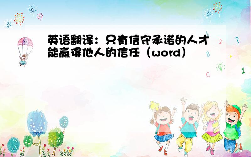 英语翻译：只有信守承诺的人才能赢得他人的信任（word）