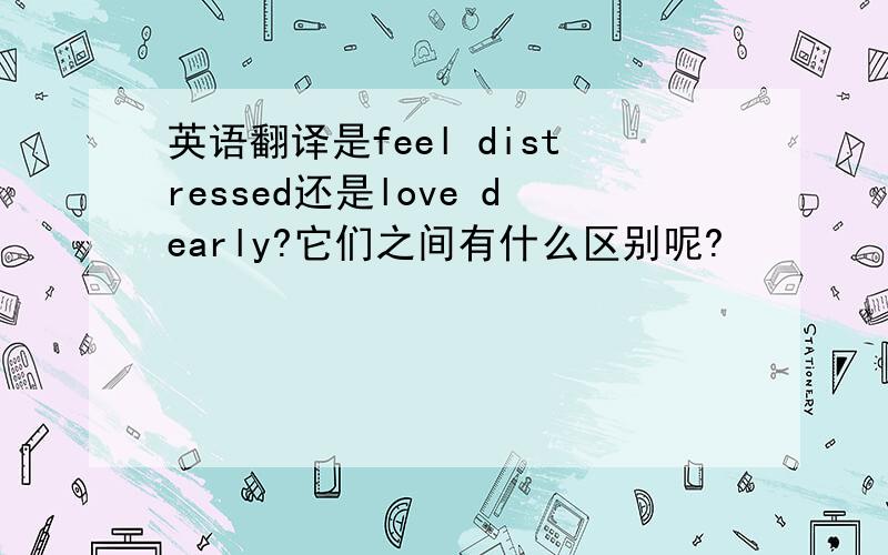 英语翻译是feel distressed还是love dearly?它们之间有什么区别呢?