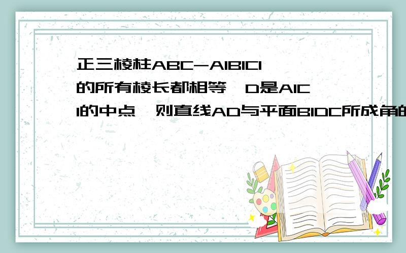 正三棱柱ABC-A1B1C1的所有棱长都相等,D是A1C1的中点,则直线AD与平面B1DC所成角的正弦值为.怎样做