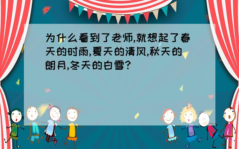 为什么看到了老师,就想起了春天的时雨,夏天的清风,秋天的朗月,冬天的白雪?