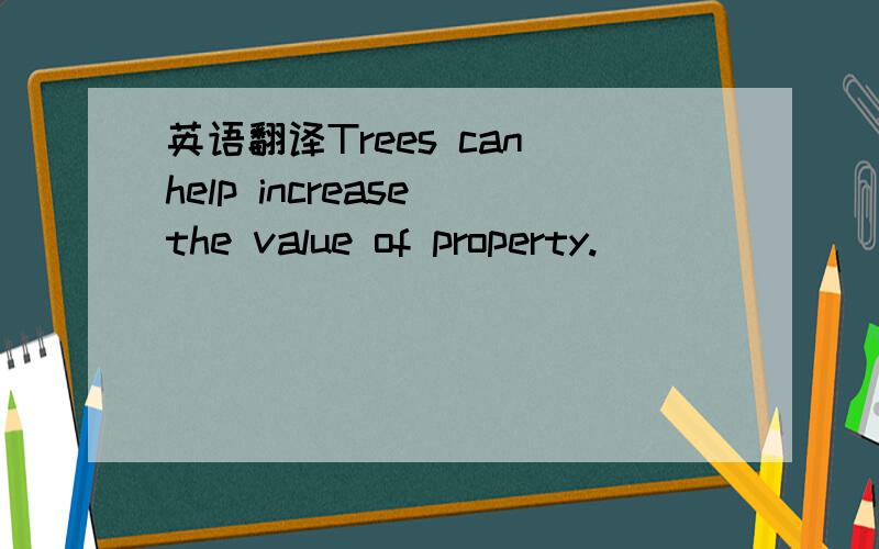 英语翻译Trees can help increase the value of property.