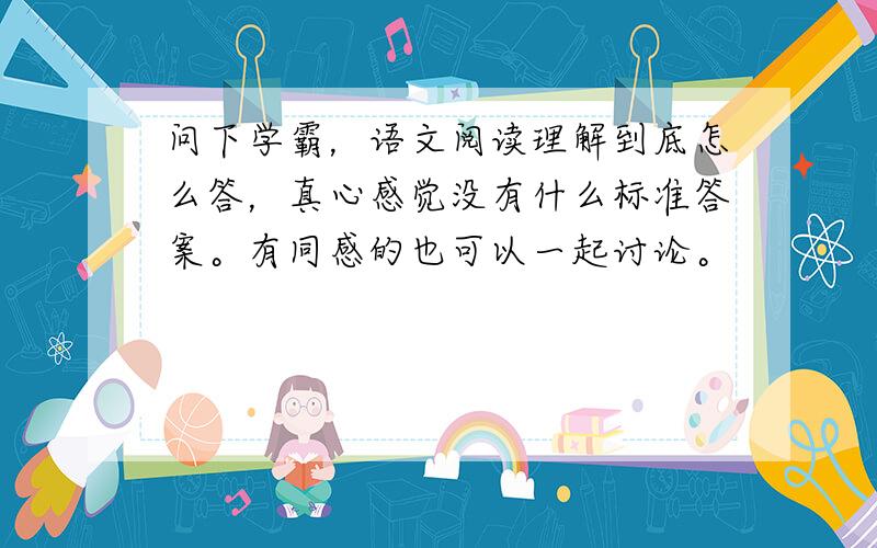 问下学霸，语文阅读理解到底怎么答，真心感觉没有什么标准答案。有同感的也可以一起讨论。