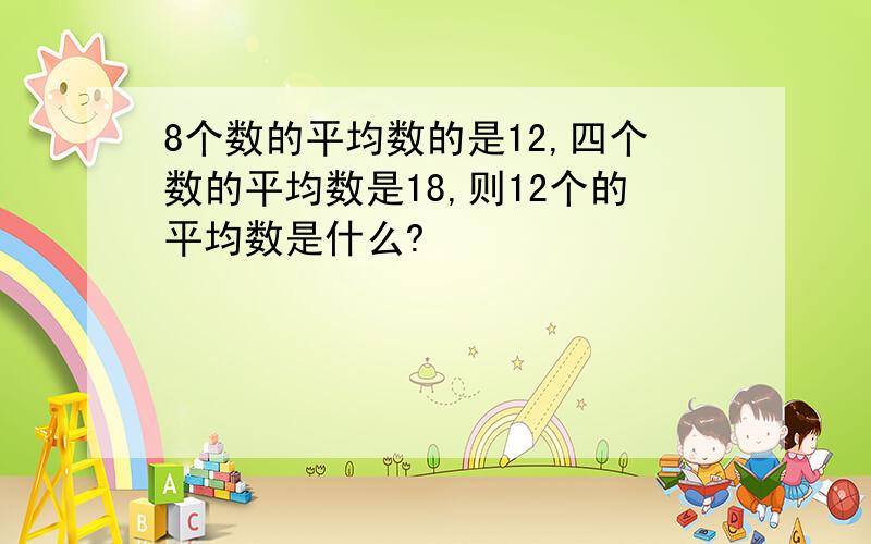 8个数的平均数的是12,四个数的平均数是18,则12个的平均数是什么?