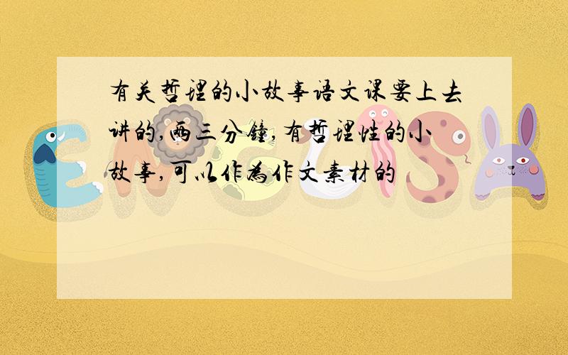 有关哲理的小故事语文课要上去讲的,两三分钟,有哲理性的小故事,可以作为作文素材的