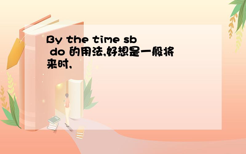 By the time sb do 的用法,好想是一般将来时,