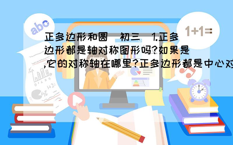 正多边形和圆(初三)1.正多边形都是轴对称图形吗?如果是,它的对称轴在哪里?正多边形都是中心对称图形吗?如果是,它的对称