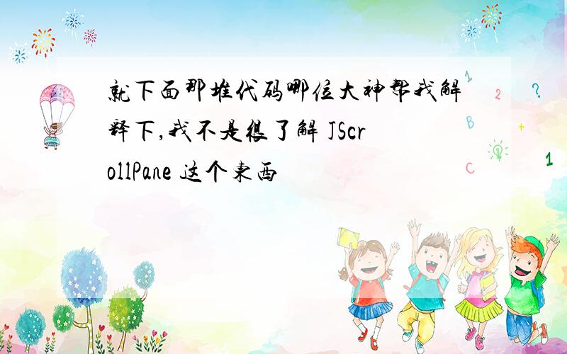 就下面那堆代码哪位大神帮我解释下,我不是很了解 JScrollPane 这个东西