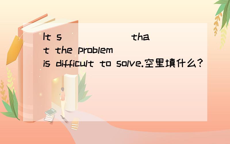 It s______ that the problem is difficult to solve.空里填什么?