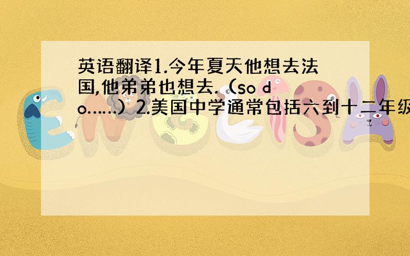 英语翻译1.今年夏天他想去法国,他弟弟也想去.（so do……）2.美国中学通常包括六到十二年级在内的七个年级.（cov