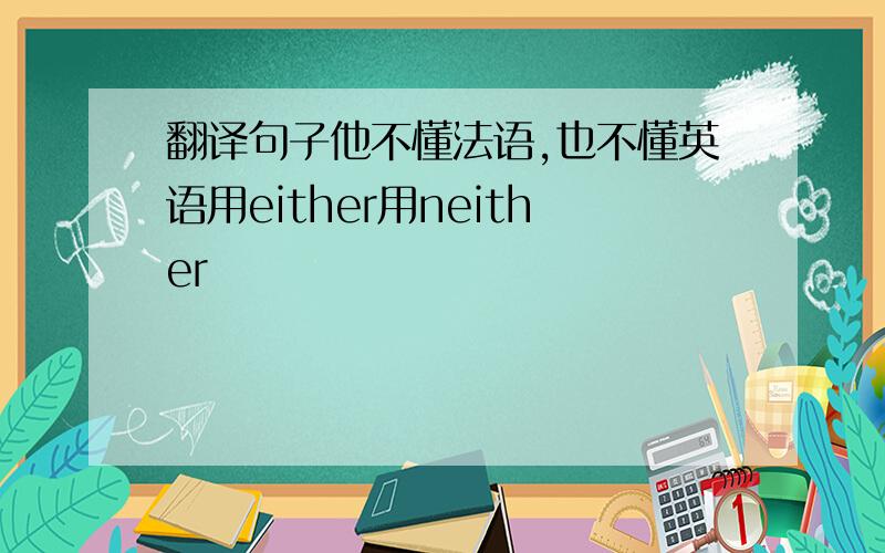 翻译句子他不懂法语,也不懂英语用either用neither