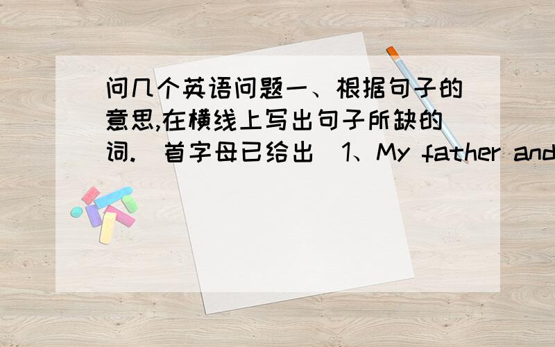 问几个英语问题一、根据句子的意思,在横线上写出句子所缺的词.（首字母已给出）1、My father and my u__