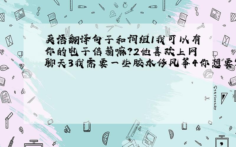 英语翻译句子和词组1我可以有你的电子信箱嘛?2他喜欢上网聊天3我需要一些胶水修风筝4你想要写信给谁?5这是我的笔友,他来