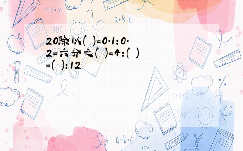 20除以( )=0.1:0.2=六分之( )=4:( )=( ):12