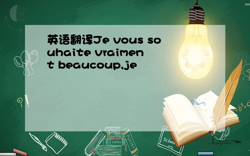 英语翻译Je vous souhaite vraiment beaucoup,je