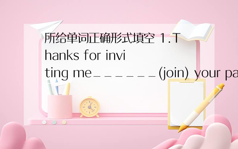 所给单词正确形式填空 1.Thanks for inviting me______(join) your party