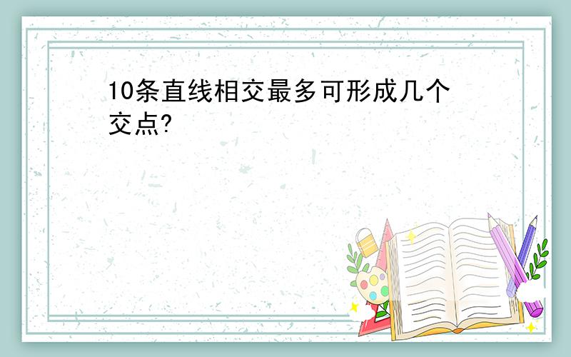 10条直线相交最多可形成几个交点?