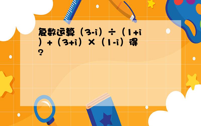 复数运算（3-i）÷（1+i）+（3+i）×（1-i）得?