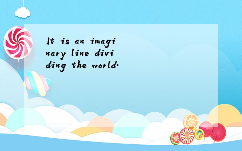 It is an imaginary line dividing the world.