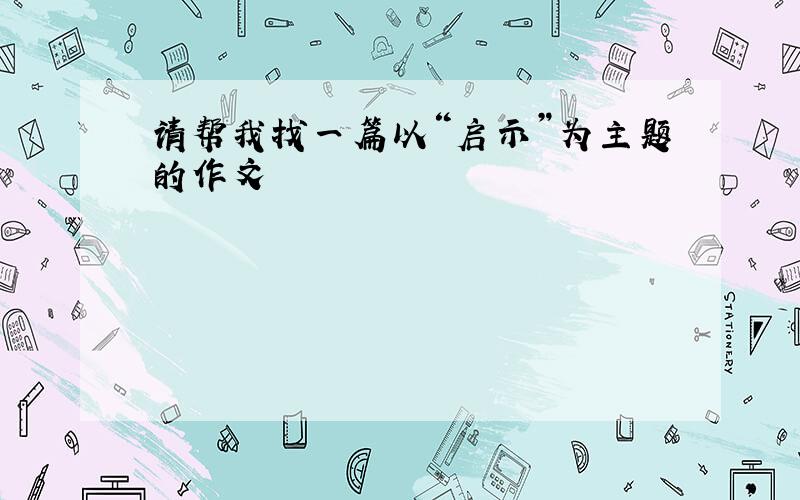 请帮我找一篇以“启示”为主题的作文