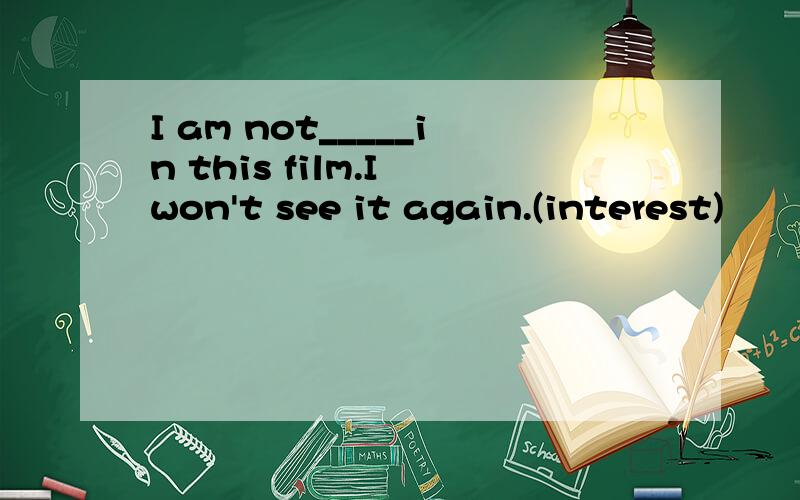 I am not_____in this film.I won't see it again.(interest)