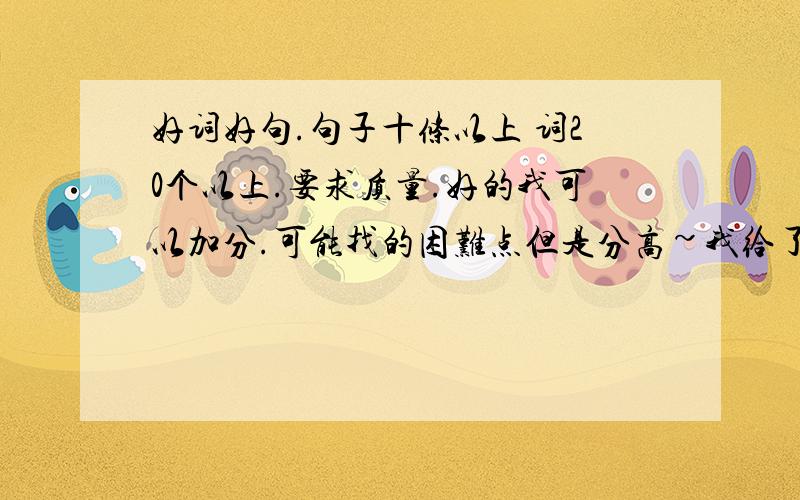 好词好句.句子十条以上 词20个以上.要求质量.好的我可以加分.可能找的困难点但是分高~我给了五十分.我有三百多分.好的