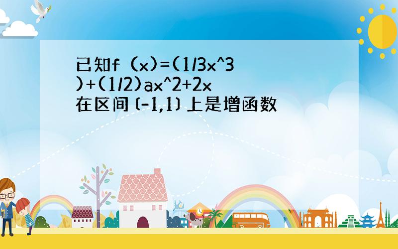 已知f（x)=(1/3x^3)+(1/2)ax^2+2x在区间〔-1,1〕上是增函数