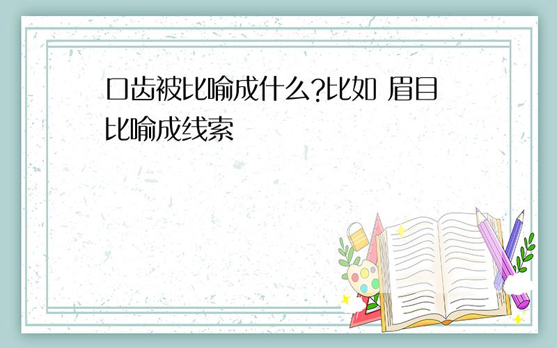 口齿被比喻成什么?比如 眉目比喻成线索