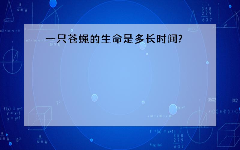 一只苍蝇的生命是多长时间?