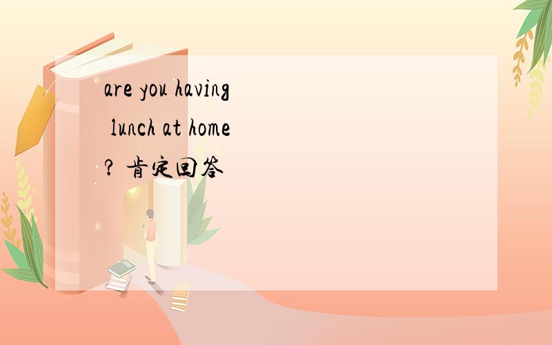 are you having lunch at home? 肯定回答