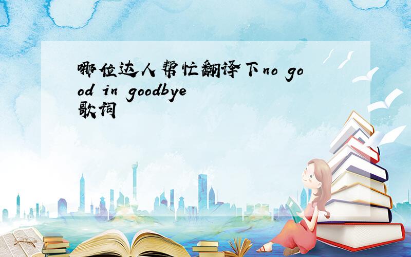 哪位达人帮忙翻译下no good in goodbye 歌词