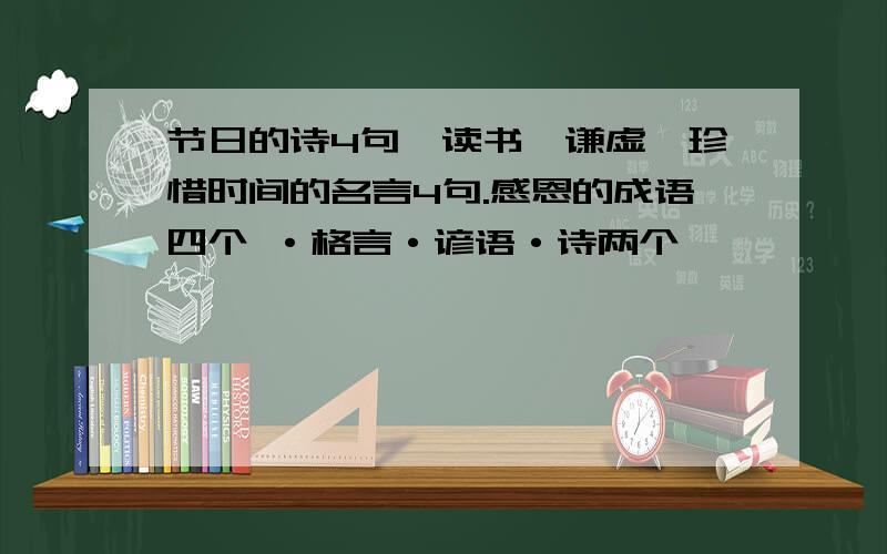 节日的诗4句,读书,谦虚,珍惜时间的名言4句.感恩的成语四个 ·格言·谚语·诗两个