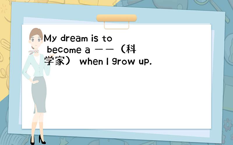 My dream is to become a ——（科学家） when I grow up.