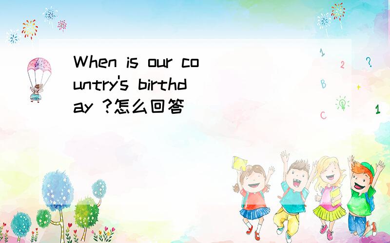 When is our country's birthday ?怎么回答