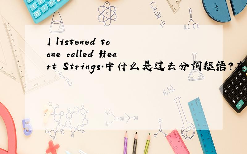 I listened to one called Heart Strings.中什么是过去分词短语?在句中作什么语?