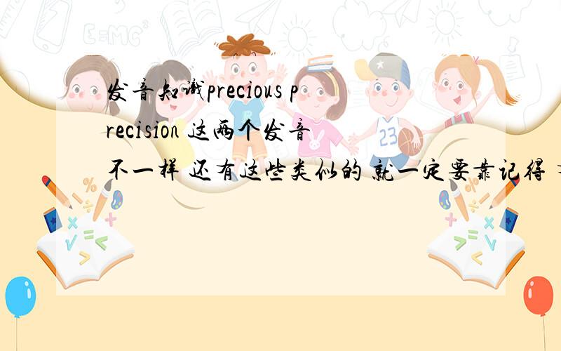 发音知识precious precision 这两个发音不一样 还有这些类似的 就一定要靠记得 有没有什么分解的办法呢