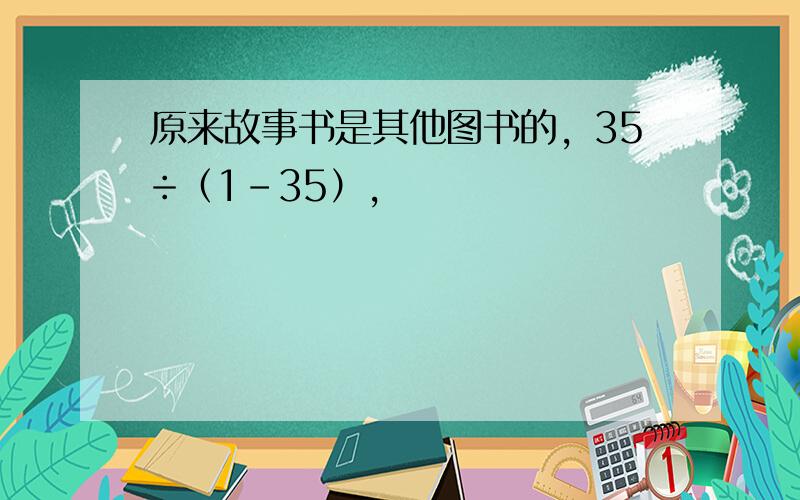 原来故事书是其他图书的，35÷（1-35），