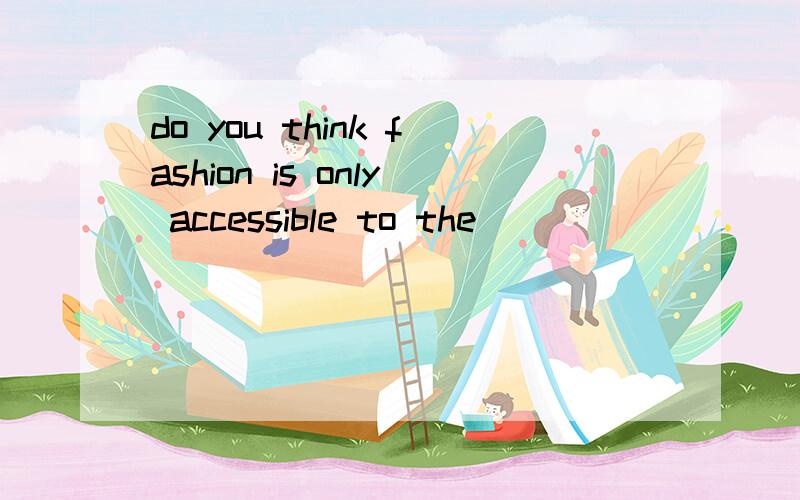 do you think fashion is only accessible to the