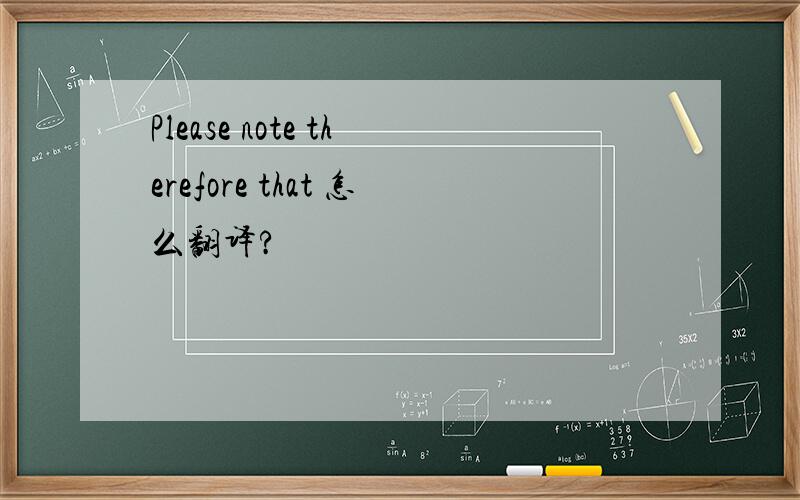 Please note therefore that 怎么翻译?