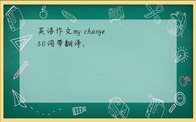 英语作文my change 50词带翻译,