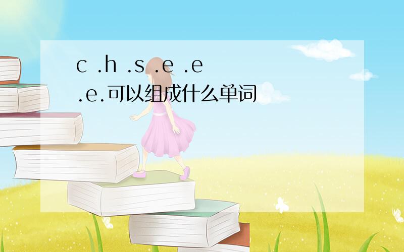 c .h .s .e .e .e.可以组成什么单词