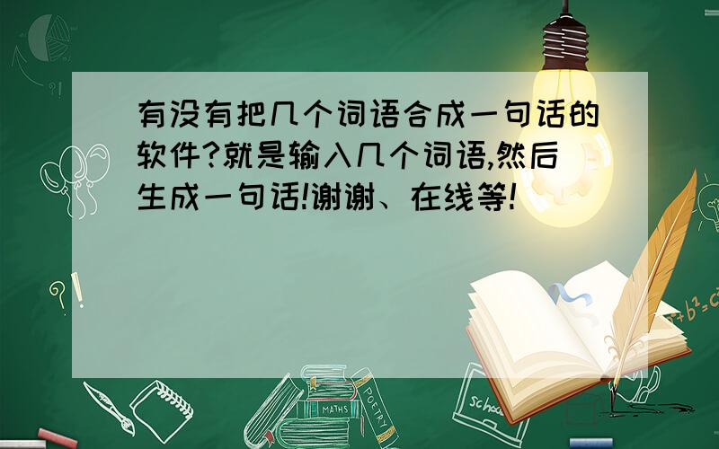 有没有把几个词语合成一句话的软件?就是输入几个词语,然后生成一句话!谢谢、在线等!