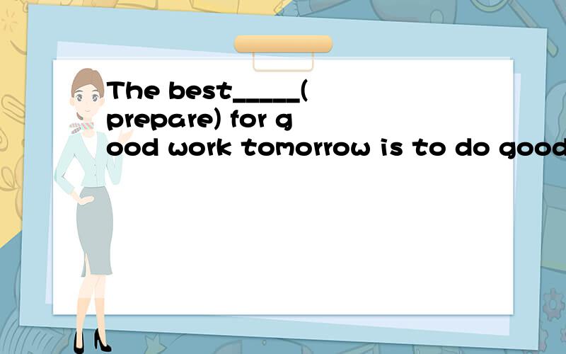 The best_____(prepare) for good work tomorrow is to do good