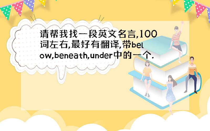 请帮我找一段英文名言,100词左右,最好有翻译,带below,beneath,under中的一个.