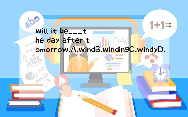 will it be___the day after tomorrow.A.windB.windingC.windyD.