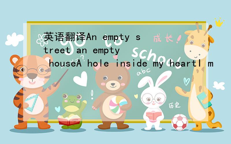 英语翻译An empty street an empty houseA hole inside my heartI m