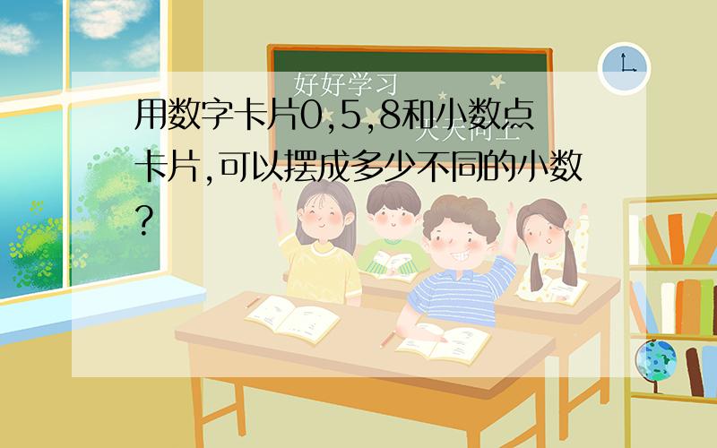 用数字卡片0,5,8和小数点卡片,可以摆成多少不同的小数?