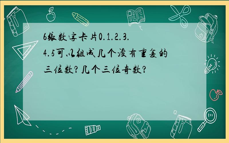 6张数字卡片0.1.2.3.4.5可以组成几个没有重复的三位数?几个三位奇数?