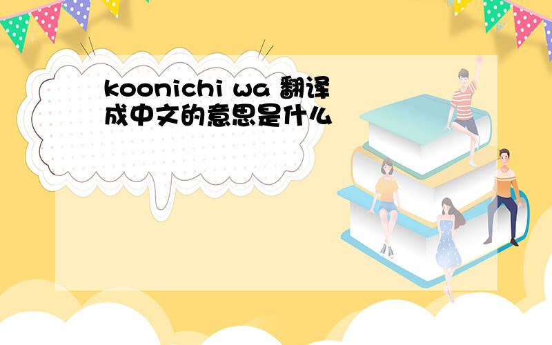 koonichi wa 翻译成中文的意思是什么